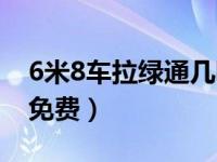 6米8车拉绿通几吨免费（6米8车拉绿通几吨免费）