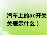 汽车上的ac开关亮起表示什么（汽车上ac开关表示什么）