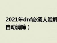 2021年dnf必须人脸解除安全模式吗（dnf安全模式多久会自动消除）