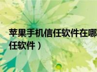 苹果手机信任软件在哪里设置最新（苹果手机在哪里设置信任软件）