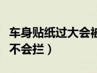 车身贴纸过大会被交警查吗（车身贴纸交警会不会拦）