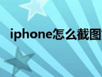 iphone怎么截图好看（iphone怎么截图）