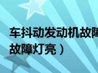 车抖动发动机故障灯亮怠速高（车抖动发动机故障灯亮）