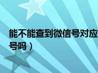 能不能查到微信号对应的电话号码（通过微信号能查到手机号吗）