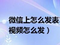 微信上怎么发表15秒以上的视频（微信即刻视频怎么发）