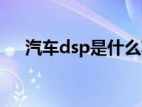 汽车dsp是什么功能（汽车dsp是什么）