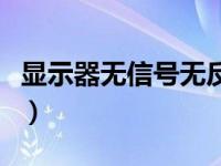 显示器无信号无反应怎么回事（显示器无信号）