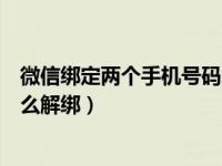 微信绑定两个手机号码怎么解绑（微信绑定手机号码换了怎么解绑）