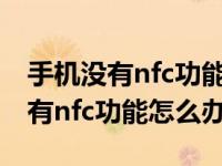 手机没有nfc功能怎么办学生公交卡（手机没有nfc功能怎么办）