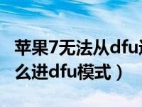 苹果7无法从dfu进入恢复模式维修（苹果7怎么进dfu模式）