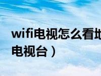 wifi电视怎么看地方电视台（wifi电视怎么看电视台）