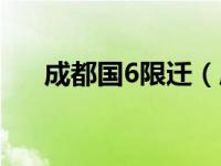 成都国6限迁（成都国6什么时候执行）