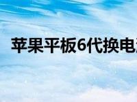 苹果平板6代换电池（苹果6换电池多少钱）