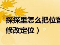 探探里怎么把位置更改到别的地方（探探怎么修改定位）