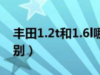 丰田1.2t和1.6l哪个好（汽车1.2t和1.6l的区别）