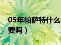 05年帕萨特什么时候报废（05年帕萨特还能要吗）