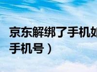 京东解绑了手机如何重新登录（怎么解绑京东手机号）