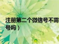 注册第二个微信号不需要手机号（注册微信号一定要用手机号吗）