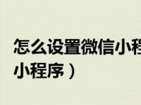 怎么设置微信小程序不弹出来（怎么设置微信小程序）