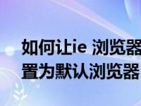 如何让ie 浏览器变成初始版本（如何把ie设置为默认浏览器）