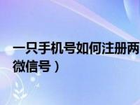 一只手机号如何注册两个微信号（一个手机号怎么注册两个微信号）