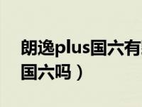 朗逸plus国六有颗粒捕捉器吗（朗逸plus是国六吗）