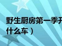 野生厨房第一季开的是什么车（野生厨房开的什么车）