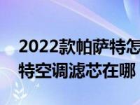 2022款帕萨特怎么更换空调滤芯（大众帕萨特空调滤芯在哪）