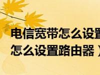 电信宽带怎么设置路由器wifi密码（电信宽带怎么设置路由器）