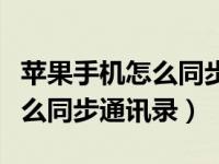 苹果手机怎么同步通讯录到安卓（苹果手机怎么同步通讯录）