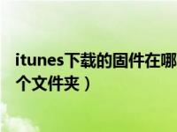 itunes下载的固件在哪个文件夹里（itunes下载的固件在哪个文件夹）