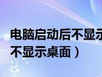 电脑启动后不显示桌面是为什么（电脑启动后不显示桌面）