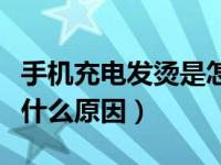 手机充电发烫是怎么回事儿（手机充电发烫是什么原因）