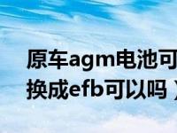 原车agm电池可以换efb电池吗（agm电池换成efb可以吗）