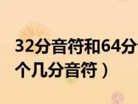 32分音符和64分音符（32个32分音符等于一个几分音符）