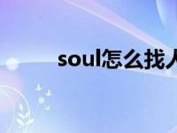 soul怎么找人啊（soul怎么找人）