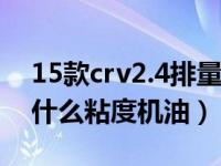 15款crv2.4排量用什么粘度机油（crv2.4用什么粘度机油）