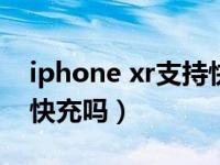 iphone xr支持快充吗20w（iphonexr支持快充吗）