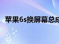 苹果6s换屏幕总成（苹果6s换屏幕多少钱）