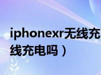 iphonexr无线充电多少瓦（iphonexr支持无线充电吗）