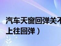 汽车天窗回弹关不上解决方法（汽车天窗关不上往回弹）