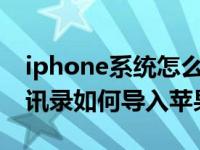 iphone系统怎么把通讯录导入安卓（安卓通讯录如何导入苹果）