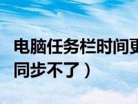 电脑任务栏时间更改不了不能同步（电脑时间同步不了）