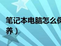 笔记本电脑怎么保养电池（笔记本电脑怎么保养）