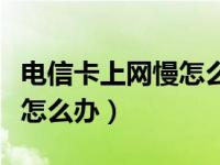 电信卡上网慢怎么办苹果手机（电信卡上网慢怎么办）