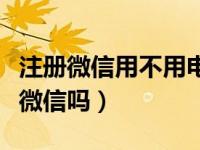 注册微信用不用电话卡（不用电话号码能注册微信吗）