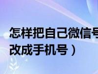 怎样把自己微信号改成手机号（怎么把微信号改成手机号）