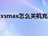 xsmax怎么关机充不上电（xsmax怎么关机）