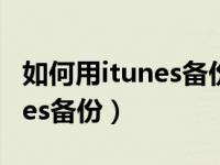 如何用itunes备份手机上的app（如何用itunes备份）