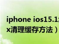 iphone ios15.1怎么清除缓存数据（iphonex清理缓存方法）